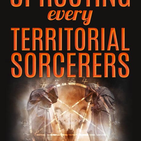 Uprooting Every Territorial Sorcerers (Deliverance Series Vol. 19) (EBOOK)